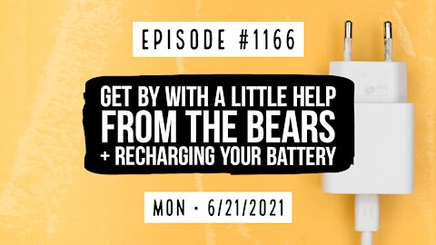 #1166 Get By With A Little Help From The Bears & Resting & Recharging Your Battery