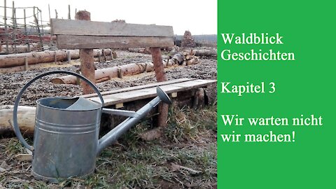 Waldblick Geschichten Kapitel 3 / Wir warten nicht, wir machen!