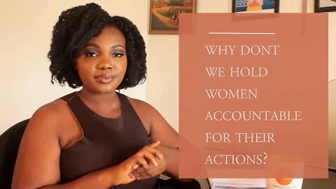 Why Don't We Hold Women Accountable For Their Action?