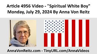 Article 4956 Video - Spiritual White Boy - Monday, July 29, 2024 By Anna Von Reitz