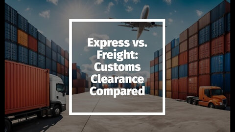 Decoding Customs Clearance: Express Courier vs. Traditional Freight Shipments