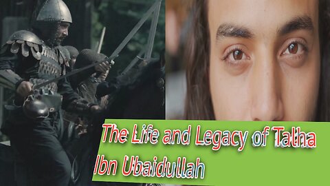 The Life and Legacy of Talha Ibn Ubaidullah