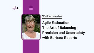 Agile Estimation: The Art of Balancing Precision and Uncertainty - Webinar with Barbara Roberts