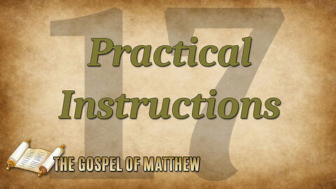 THE GOSPEL OF MATTHEW Part 17: Practical Instructions