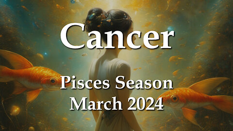 Cancer - Pisces Season March 2024