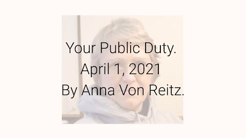 Your Public Duty April 1, 2021 By Anna Von Reitz