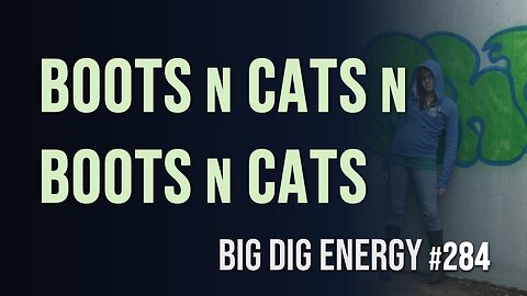 Big Dig Energy 284: Boots n Cats n Boots n Cats