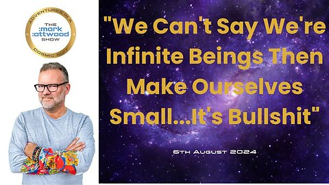 "We Can't Say We're Infinite Beings Then Make Ourselves Small...It's Bullshit" - 6th Aug 2024