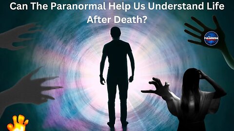 Can The Paranormal Help Us Understand Life After Death?