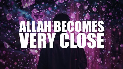 ALLAH BECOMES VERY CLOSE TO THIS PERSON