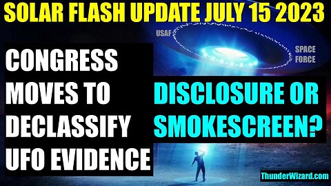 SOLAR FLASH UPDATE JULY 15 2023 - CONGRESS BILL TO DECLASSIFY UFOs - REAL DISCLOSURE OR SMOKESCREEN?