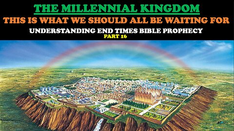 THE MILLENNIAL KINGDOM: THIS IS WHAT WE SHOULD ALL BE WAITING FOR ( END TIMES BIBLE PROPHECY PT. 16)
