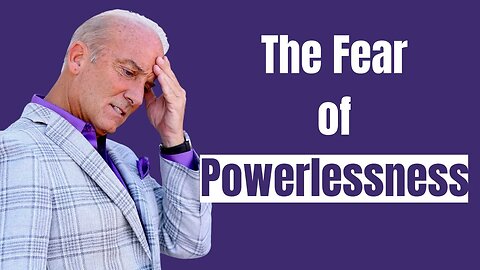 How To Overcome Fear - The Fear of Powerlessness