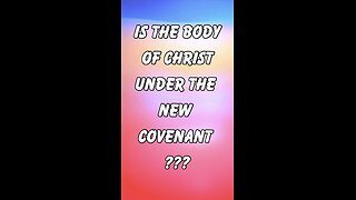Is the body of Christ under the new covenant ?