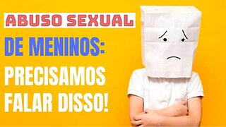 ABUSO SEXUAL DE MENINOS: PRECISAMOS FALAR MAIS SOBRE ISSO!