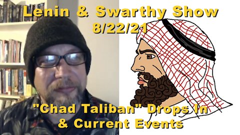 Lenin & Swarthy Show - "Chad Taliban" Drops In & Current Events