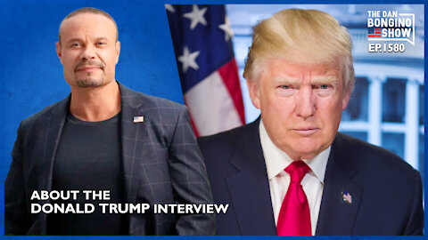 Ep. 1580 About The Donald Trump Interview - The Dan Bongino Show