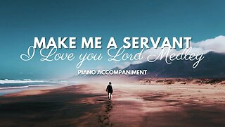 Make Me a Servant - I Love you Lord Medley (Piano Accompaniment)