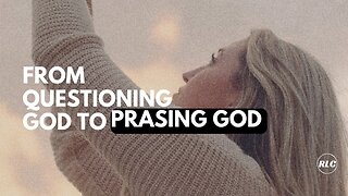 From Questioning God's to Praising God