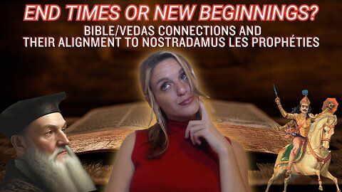 End Times or New Beginnings? Bible/Vedas Connections & Their Alignment to Nostradamus Les Prophéties