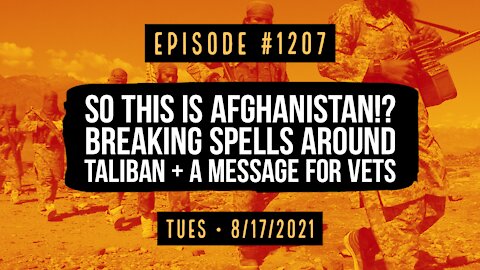 #1207 So This Is Afghanistan!? Breaking Spells Around Taliban & A Message For Vets