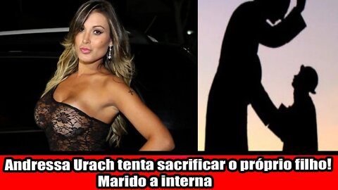 ANDRESSA URACH TENTA SACRIFICAR O PRÓPRIO FILHO!!! MARIDO A INTERNA!!!