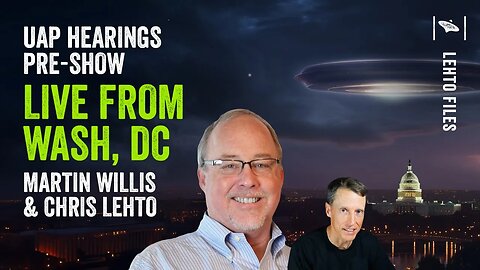 UAP Hearings TOMORROW! Lehto Files Live from DC with Martin Willis