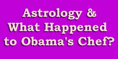 Astrology & What Happened to Obama's Chef?