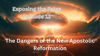 Exposing the False Episode 11: The Dangers of the New Apostolic Reformation