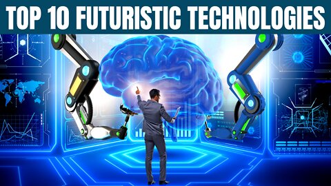 Top 10 Futuristic Technologies That Are Revolutionizing Our World