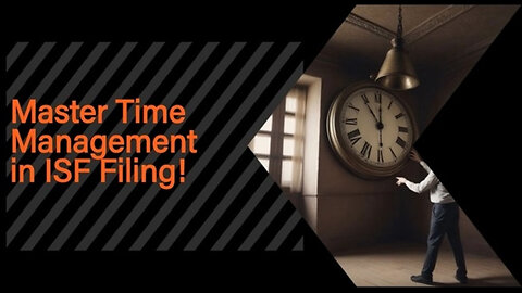 Maximizing Efficiency: Time Management Tips for ISF Filing