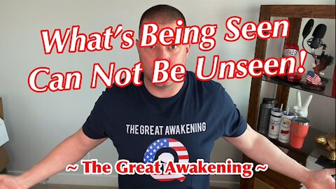 What’s Being Seen Can Not Be Unseen ~ The Great Awakening ~