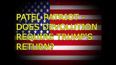 Patel Patriot - "Does Devolution Require Trump's Return?" (re-upload with audio fix)