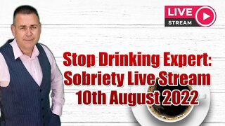 Stop Drinking Expert: Sobriety Live Stream 10th August 2022