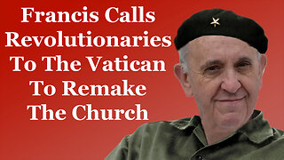 Francis Summons Revolutionaries To The Vatican To Remake The Church