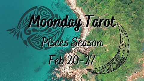 Moonday Tarot - Feb 20-27 - Pisces Season begins!