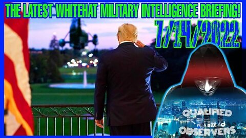 THE LATEST WHITEHAT MILITARY INTELLIGENCE BRIEFING! VIA THE "QUALIFIED OBSERVERS " 7/14/2022