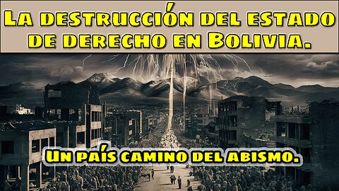 La destrucción del estado de derecho en Bolivia. Un país camino del abismo.