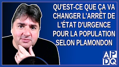 Qu'est-ce que ça va changer l'arrêt de l'état d'urgence pour la population selon Plamondon