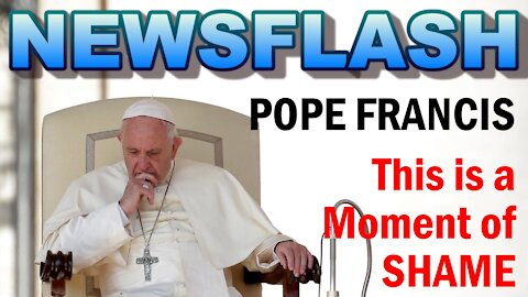 NEWSFLASH: Pope Francis says "This is a MOMENT OF SHAME...MY SHAME"!