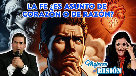 La Fe ¿Es un asunto de corazón o de razón? - Mujeres en Misión