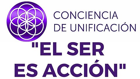 Conciencia de Unificación: El Ser es Acción.