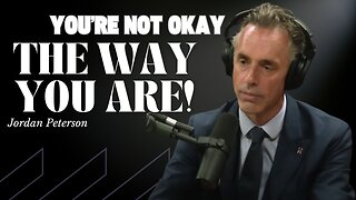 Jordan Peterson You're Not Okay The Way You Are! Transform Your Life Now!