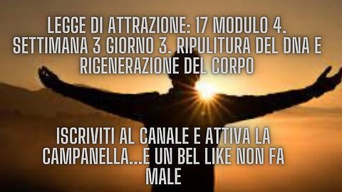 LEGGE DI ATTRAZIONE: 17 Modulo 4. Settimana 3 Giorno 3. Ripulitura del Dna e Rigenerazione del corpo