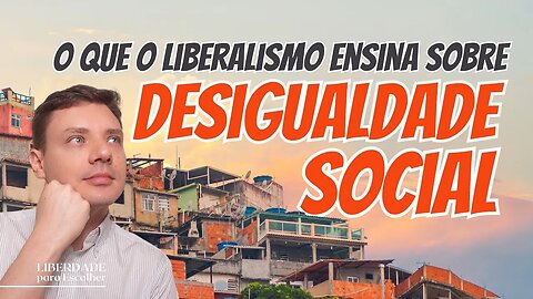 Liberalismo e Desigualdade: Por que o liberalismo econômico não acaba com a desigualdade social?