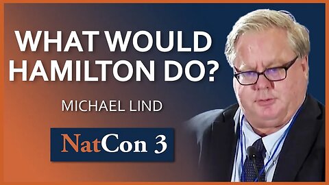 Michael Lind | What Would Hamilton Do? American Economic Strategy After Neoliberalism | NatCon 3