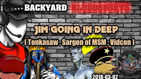 Backyard Bloodsports - Jim Going in Deep (TonkaSaw, Sargon of MSM, Vidcon) [2018-03-02]