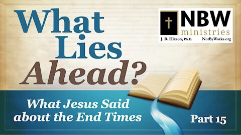 What Lies Head? Part 15 (What Jesus Said about the End Times Part 2)