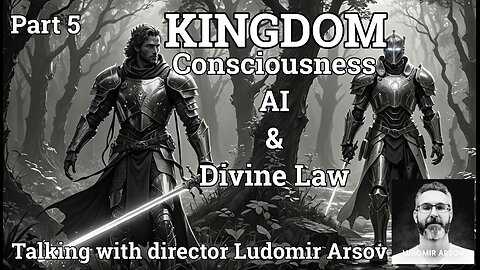 KINGDOM Consciousness: AI and Divine Law feat. director Lubomir Arsov (Part 5)