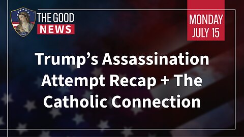 The Good News - July 15th, 2024: Trump’s Assassination Attempt Recap + The Catholic Connection